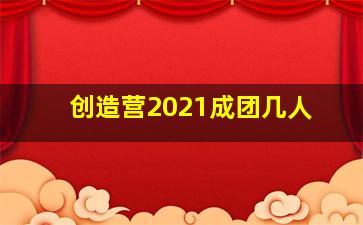 创造营2021成团几人