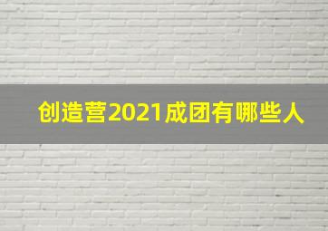 创造营2021成团有哪些人