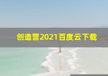 创造营2021百度云下载