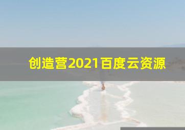 创造营2021百度云资源