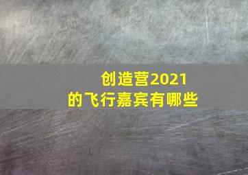 创造营2021的飞行嘉宾有哪些