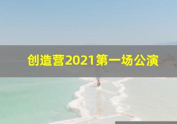 创造营2021第一场公演