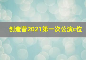 创造营2021第一次公演c位