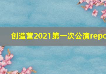 创造营2021第一次公演repo