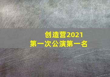 创造营2021第一次公演第一名