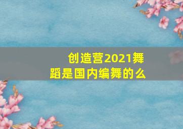 创造营2021舞蹈是国内编舞的么