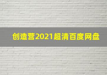 创造营2021超清百度网盘