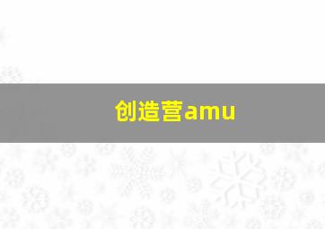 创造营amu