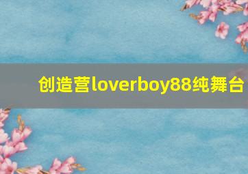 创造营loverboy88纯舞台