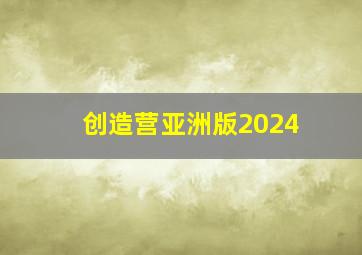 创造营亚洲版2024