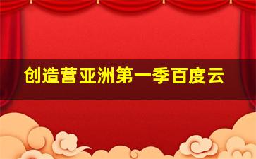 创造营亚洲第一季百度云