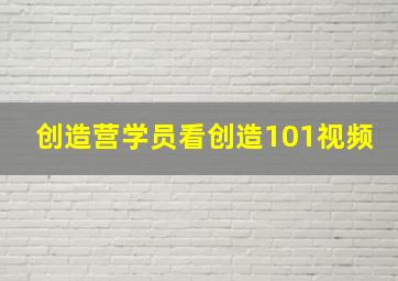 创造营学员看创造101视频