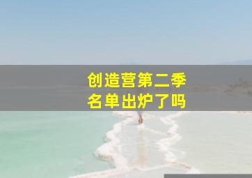 创造营第二季名单出炉了吗