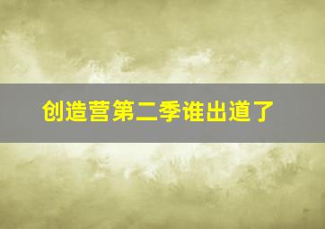 创造营第二季谁出道了