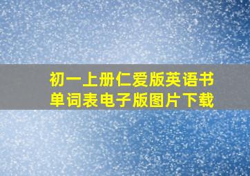 初一上册仁爱版英语书单词表电子版图片下载