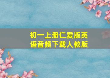 初一上册仁爱版英语音频下载人教版