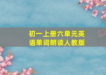 初一上册六单元英语单词朗读人教版