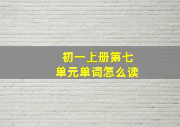 初一上册第七单元单词怎么读