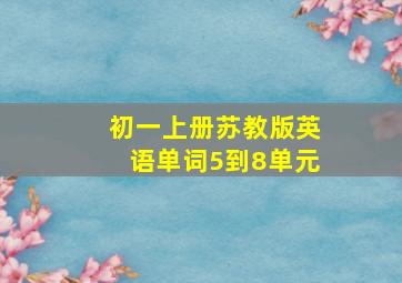 初一上册苏教版英语单词5到8单元