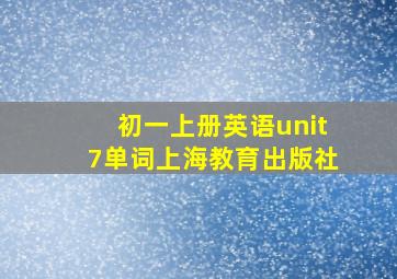 初一上册英语unit7单词上海教育出版社