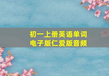 初一上册英语单词电子版仁爱版音频