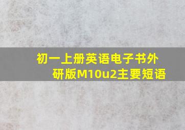 初一上册英语电子书外研版M10u2主要短语