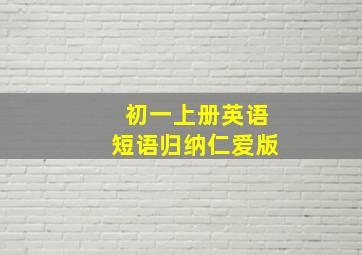 初一上册英语短语归纳仁爱版