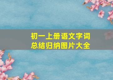 初一上册语文字词总结归纳图片大全