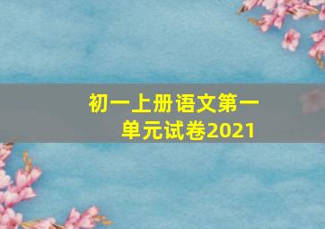 初一上册语文第一单元试卷2021