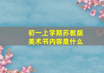 初一上学期苏教版美术书内容是什么