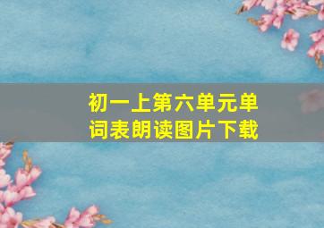 初一上第六单元单词表朗读图片下载