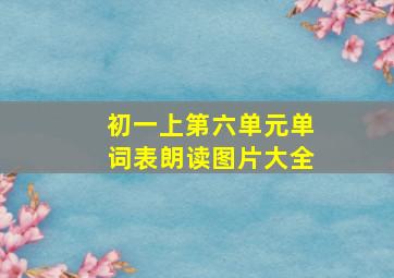 初一上第六单元单词表朗读图片大全