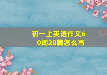 初一上英语作文60词20篇怎么写