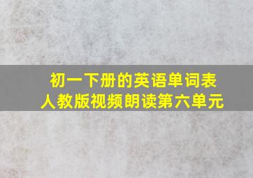 初一下册的英语单词表人教版视频朗读第六单元