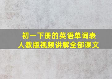 初一下册的英语单词表人教版视频讲解全部课文