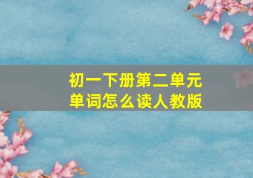 初一下册第二单元单词怎么读人教版