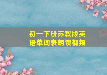 初一下册苏教版英语单词表朗读视频