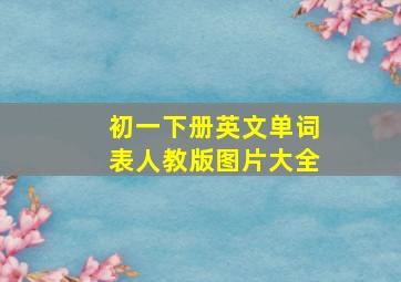 初一下册英文单词表人教版图片大全