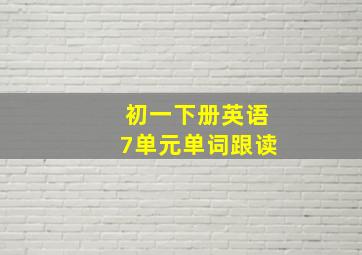 初一下册英语7单元单词跟读