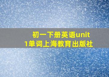 初一下册英语unit1单词上海教育出版社