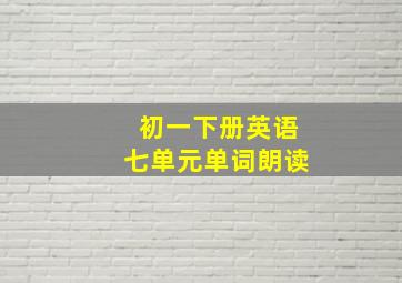 初一下册英语七单元单词朗读