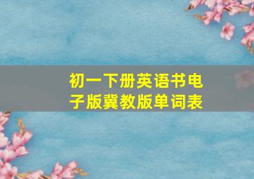 初一下册英语书电子版冀教版单词表