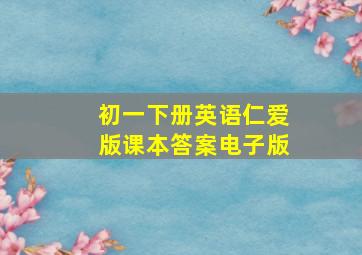 初一下册英语仁爱版课本答案电子版