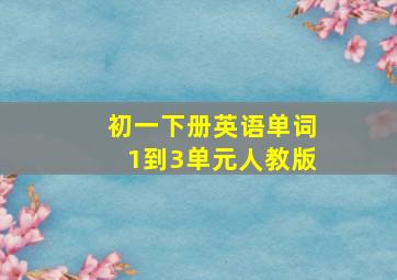 初一下册英语单词1到3单元人教版