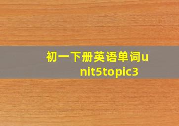 初一下册英语单词unit5topic3