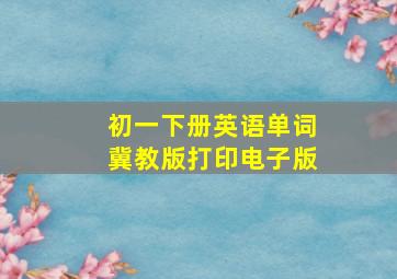 初一下册英语单词冀教版打印电子版