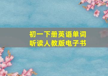 初一下册英语单词听读人教版电子书