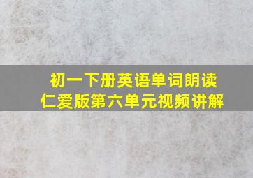 初一下册英语单词朗读仁爱版第六单元视频讲解