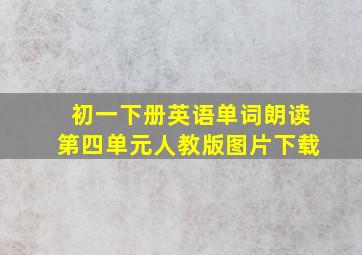 初一下册英语单词朗读第四单元人教版图片下载