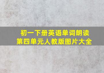 初一下册英语单词朗读第四单元人教版图片大全